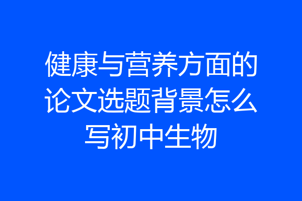 健康与营养方面的论文选题背景怎么写初中生物