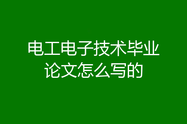 电工电子技术毕业论文怎么写的