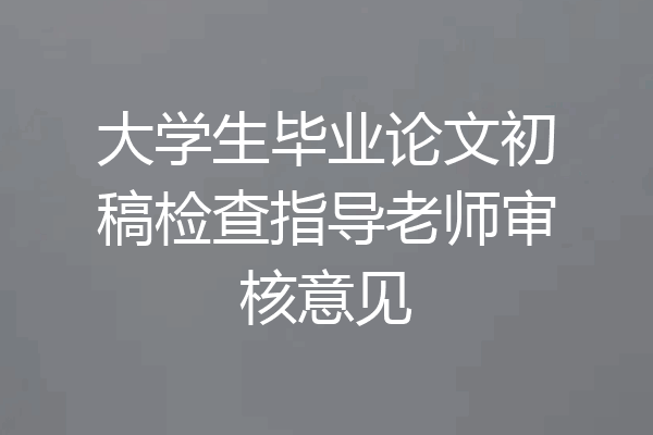 大学生毕业论文初稿检查指导老师审核意见
