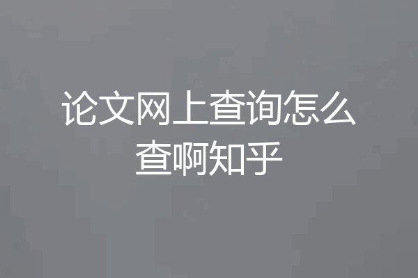 论文网上查询怎么查啊知乎