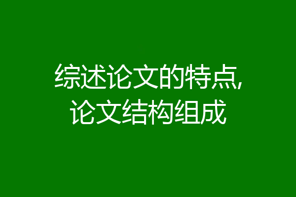 综述论文的特点,论文结构组成