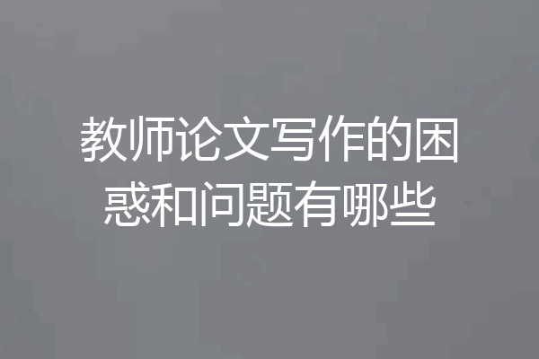 教师论文写作的困惑和问题有哪些