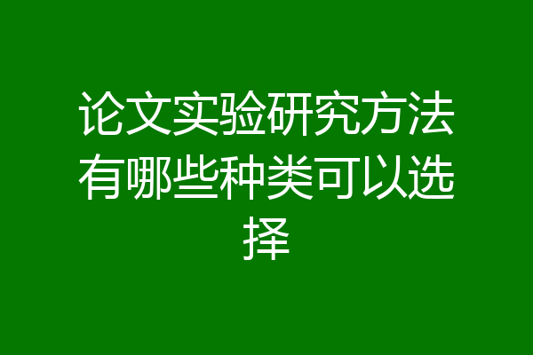 论文实验研究方法有哪些种类可以选择