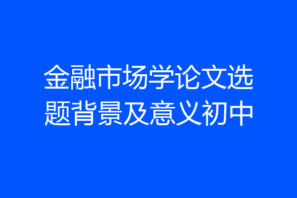 金融市场学论文选题背景及意义初中
