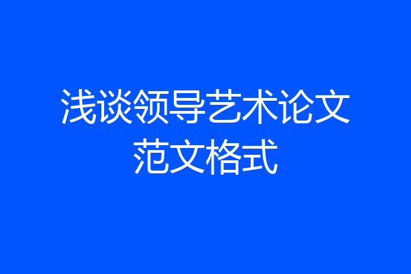 浅谈领导艺术论文范文格式