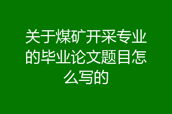 关于煤矿开采专业的毕业论文题目怎么写的
