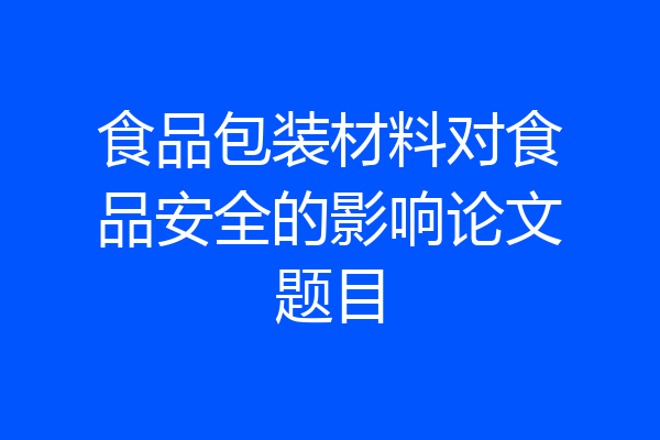 食品包装材料对食品安全的影响论文题目