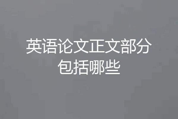 英语论文正文部分包括哪些