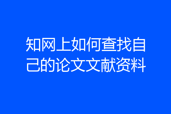 知网上如何查找自己的论文文献资料