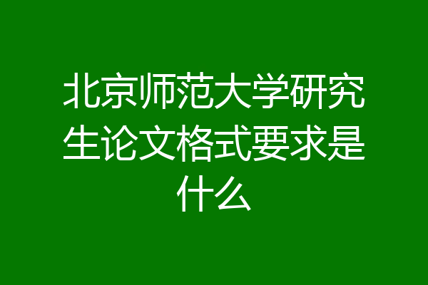 北京师范大学研究生论文格式要求是什么