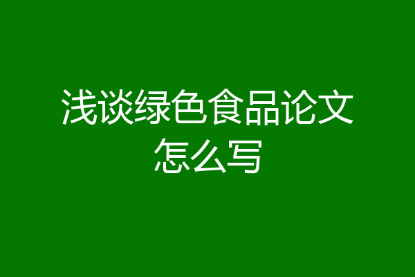 浅谈绿色食品论文怎么写