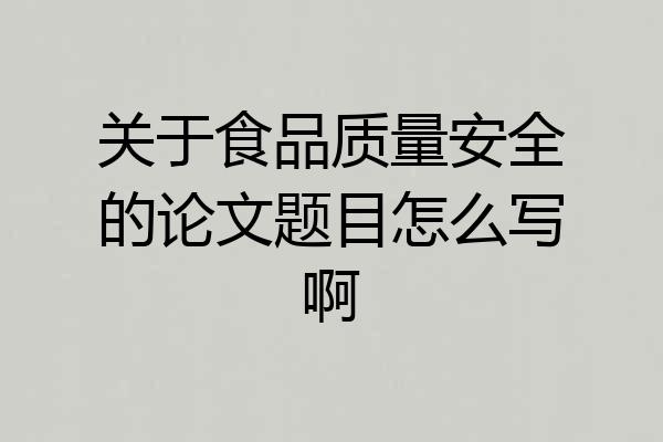 关于食品质量安全的论文题目怎么写啊