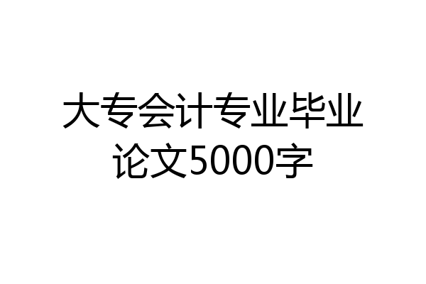 大专会计专业毕业论文5000字