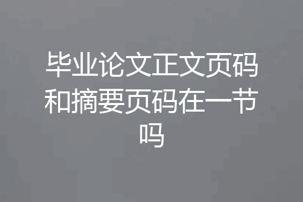 毕业论文正文页码和摘要页码在一节吗