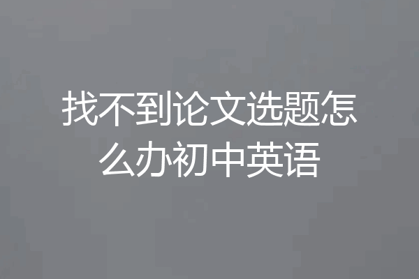 找不到论文选题怎么办初中英语