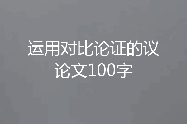 运用对比论证的议论文100字