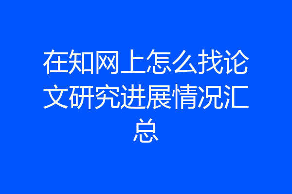 在知网上怎么找论文研究进展情况汇总