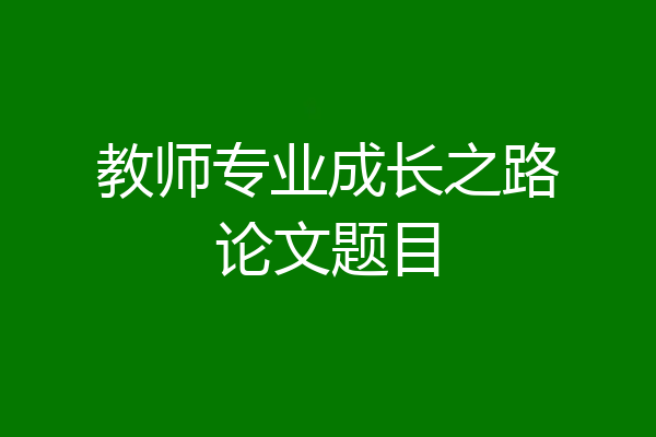 教师专业成长之路论文题目