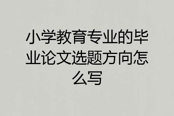 小学教育专业的毕业论文选题方向怎么写