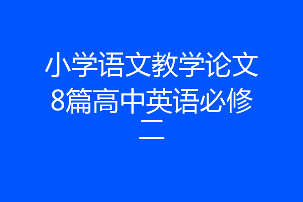 小学语文教学论文8篇高中英语必修二