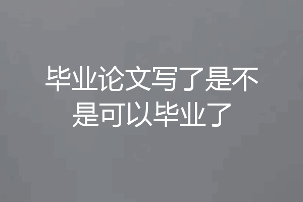毕业论文写了是不是可以毕业了