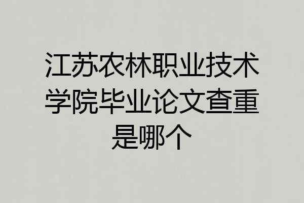 江苏农林职业技术学院毕业论文查重是哪个
