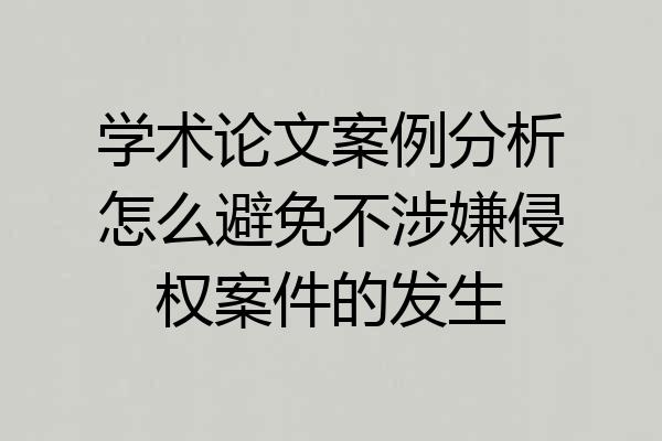 学术论文案例分析怎么避免不涉嫌侵权案件的发生