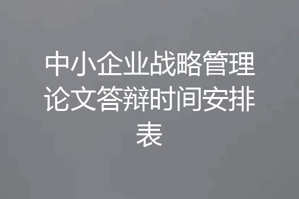 中小企业战略管理论文答辩时间安排表