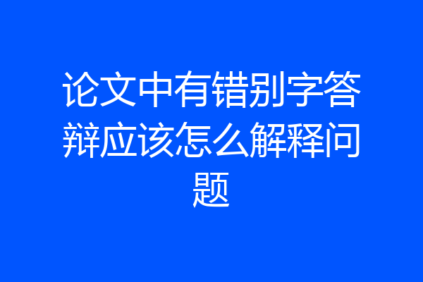 论文中有错别字答辩应该怎么解释问题