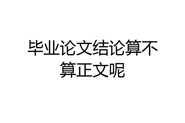 毕业论文结论算不算正文呢