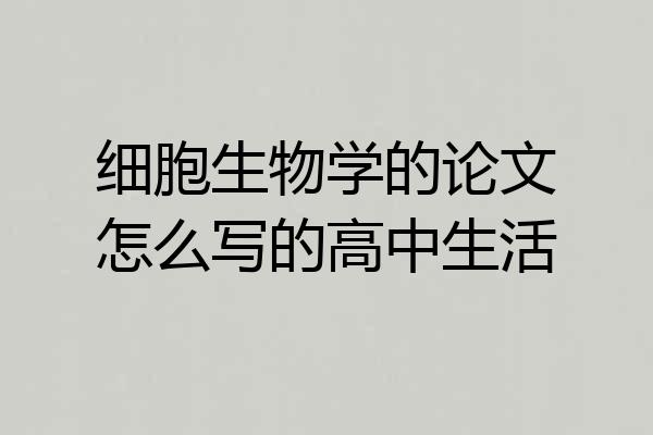 细胞生物学的论文怎么写的高中生活