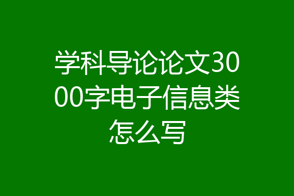 学科导论论文3000字电子信息类怎么写
