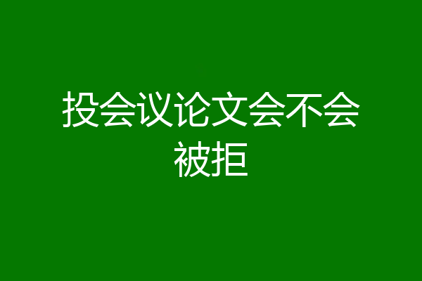 投会议论文会不会被拒