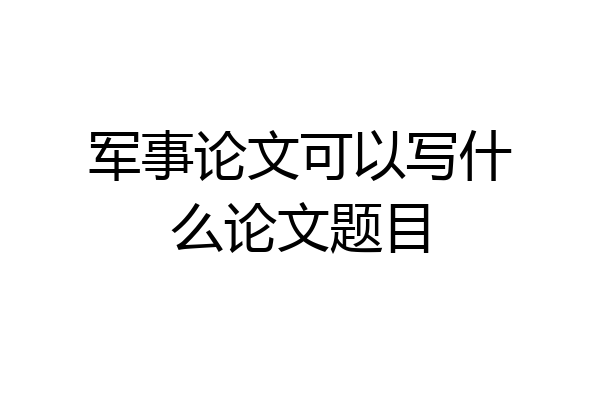 军事论文可以写什么论文题目