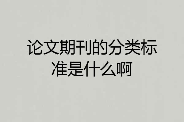 论文期刊的分类标准是什么啊