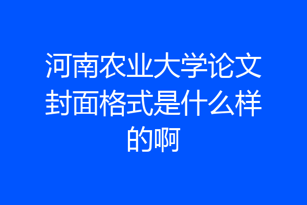 河南农业大学论文封面格式是什么样的啊