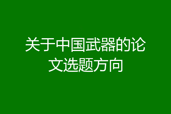 关于中国武器的论文选题方向