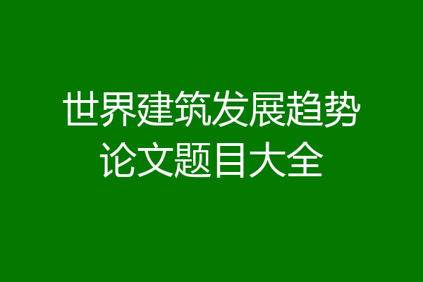 世界建筑发展趋势论文题目大全