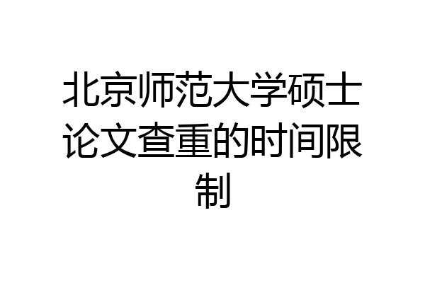 北京师范大学硕士论文查重的时间限制