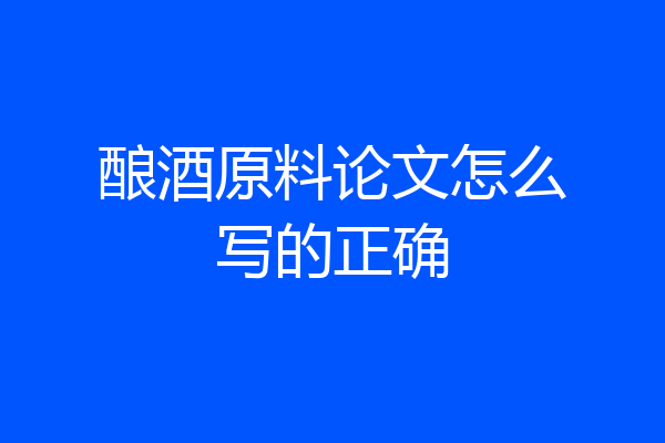 酿酒原料论文怎么写的正确