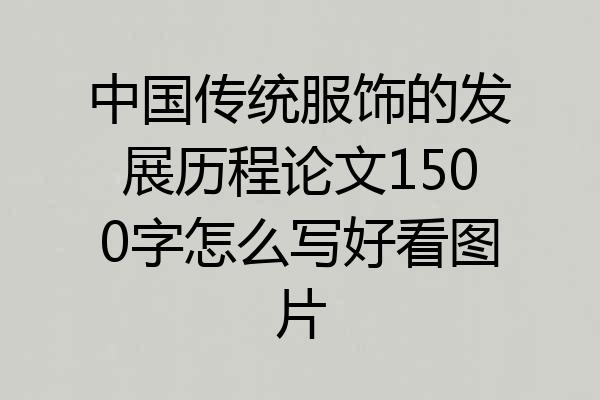 中国传统服饰的发展历程论文1500字怎么写好看图片