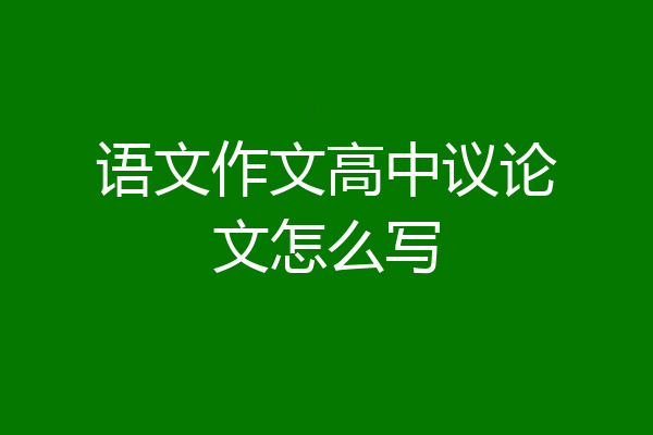 语文作文高中议论文怎么写