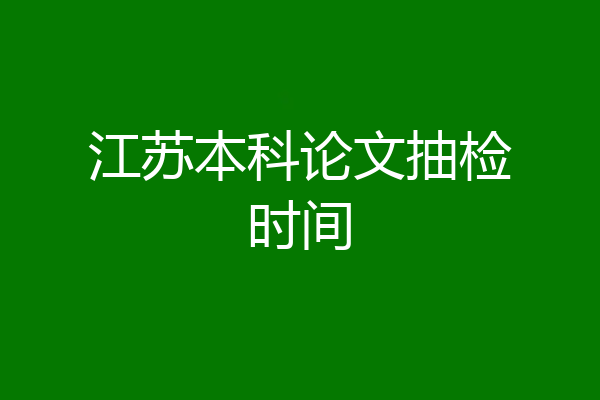 江苏本科论文抽检时间