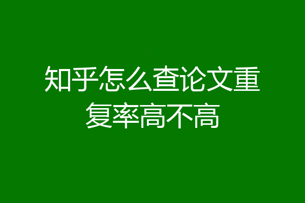 知乎怎么查论文重复率高不高