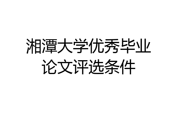 湘潭大学优秀毕业论文评选条件