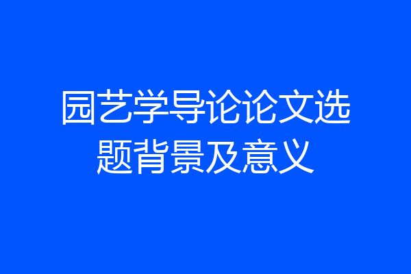 园艺学导论论文选题背景及意义