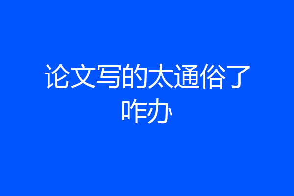 论文写的太通俗了咋办