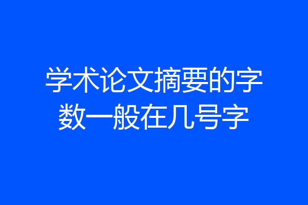学术论文摘要的字数一般在几号字