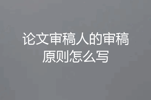 论文审稿人的审稿原则怎么写