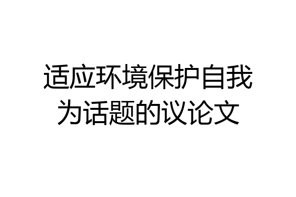 适应环境保护自我为话题的议论文